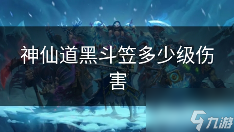 神仙道黑斗笠多少级伤害