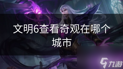 文明6查看奇观在哪个城市