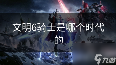 文明6骑士是哪个时代的