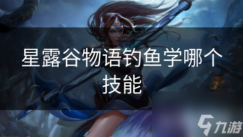 星露谷物语钓鱼学哪个技能