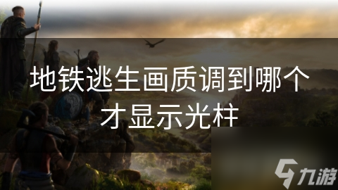 地铁逃生画质调到哪个才显示光柱