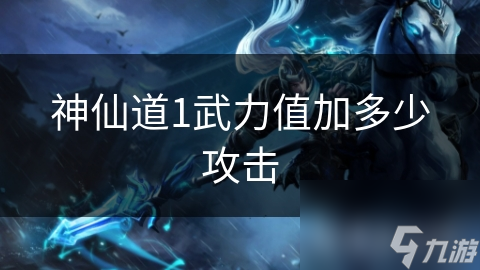 神仙道1武力值加多少攻击