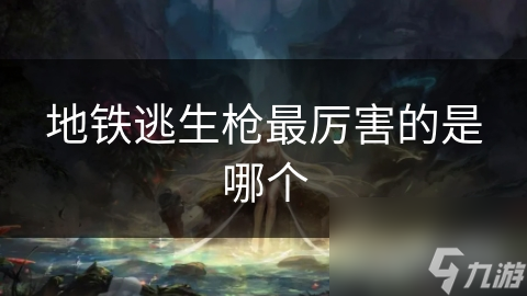 地铁逃生枪最厉害的是哪个