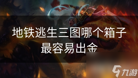 地铁逃生三图哪个箱子最容易出金