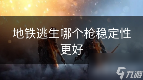 地铁逃生哪个枪稳定性更好
