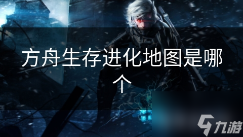 方舟生存进化地图是哪个