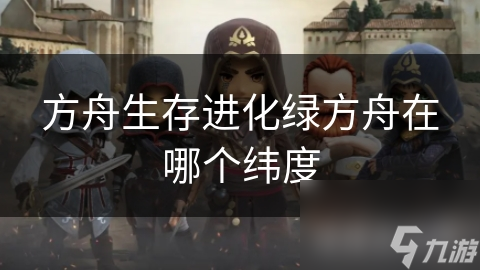 方舟生存进化绿方舟在哪个纬度