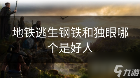 地铁逃生钢铁和独眼哪个是好人