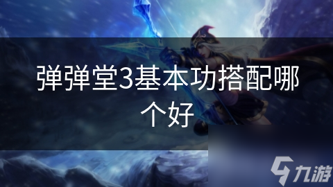 弹弹堂3基本功搭配哪个好
