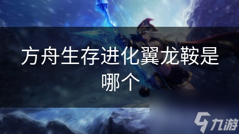 方舟生存进化翼龙鞍是哪个