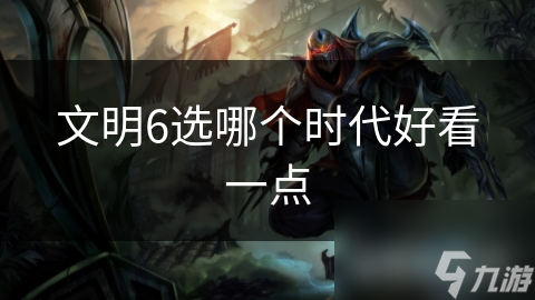 文明6选哪个时代好看一点