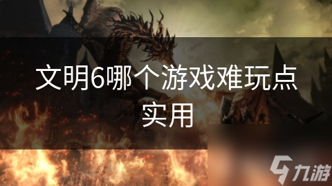 文明6哪个游戏难玩点实用