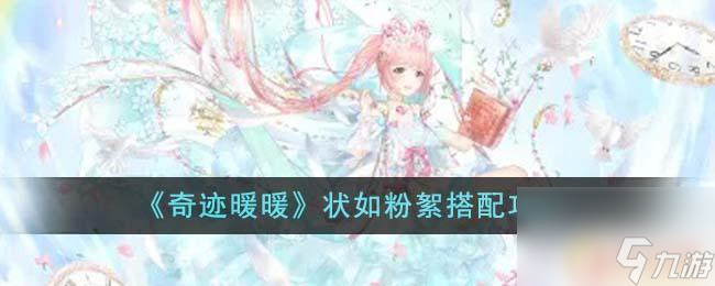 奇迹暖暖状如飞絮 奇迹暖暖状如粉絮搭配攻略分享