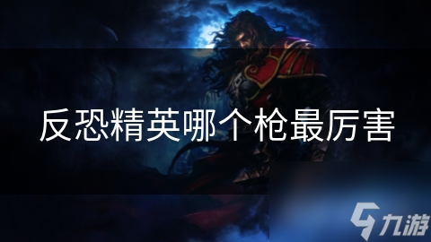 反恐精英哪个枪最厉害