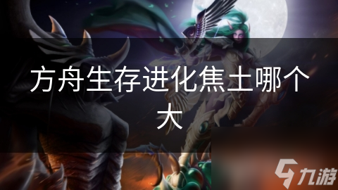 方舟生存进化焦土哪个大