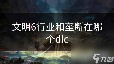 文明6行业和垄断在哪个dlc