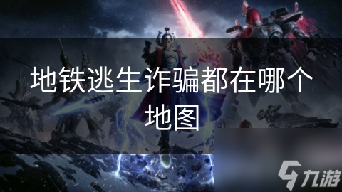 地铁逃生诈骗都在哪个地图