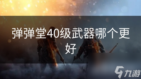 弹弹堂40级武器哪个更好