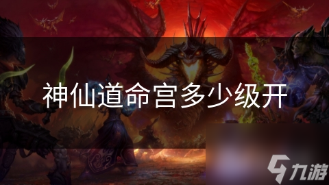 神仙道命宫多少级开