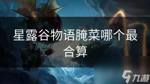 星露谷物语腌菜哪个最合算