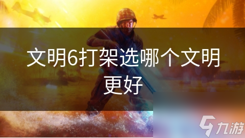 文明6打架选哪个文明更好