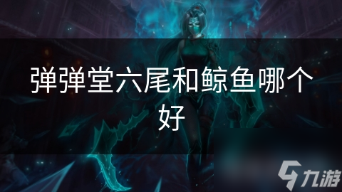 弹弹堂六尾和鲸鱼哪个好