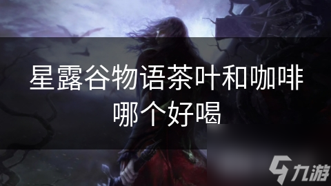 星露谷物语茶叶和咖啡哪个好喝