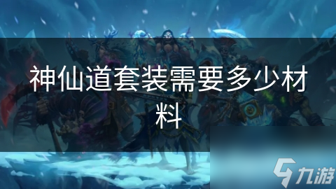 神仙道套装需要多少材料