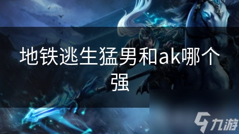 地铁逃生猛男和ak哪个强