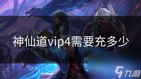神仙道vip4需要充多少