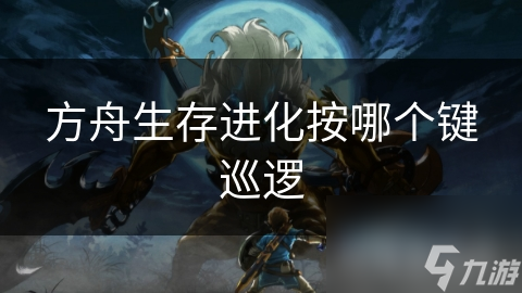 方舟生存进化按哪个键巡逻