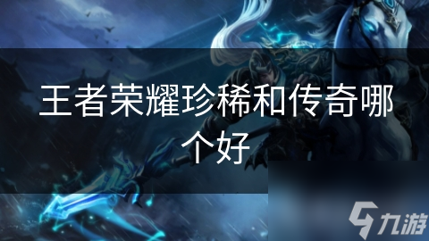 王者荣耀珍稀和传奇哪个好