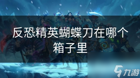 反恐精英蝴蝶刀在哪个箱子里