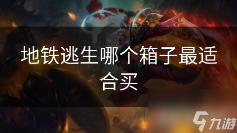 地铁逃生哪个箱子最适合买