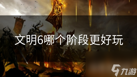 文明6哪个阶段更好玩