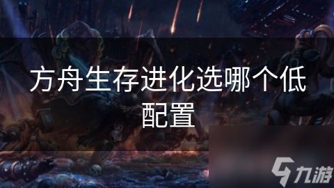 方舟生存进化选哪个低配置
