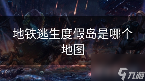 地铁逃生度假岛是哪个地图