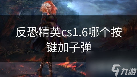 反恐精英cs1.6哪个按键加子弹