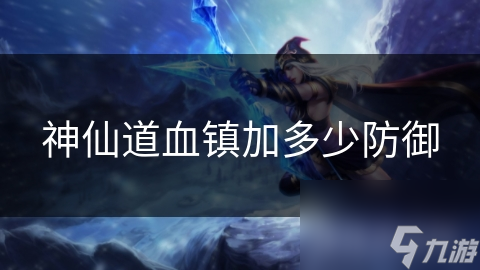 神仙道血镇加多少防御