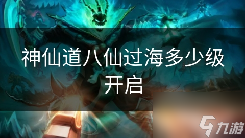 神仙道八仙过海多少级开启