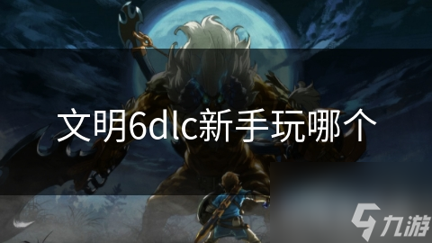文明6dlc新手玩哪个