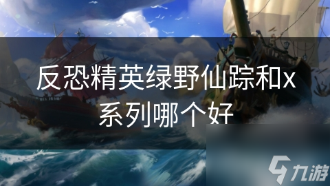 反恐精英绿野仙踪和x系列哪个好