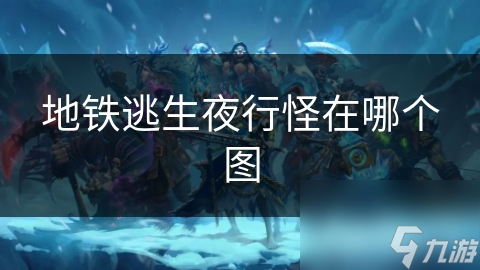 地铁逃生夜行怪在哪个图
