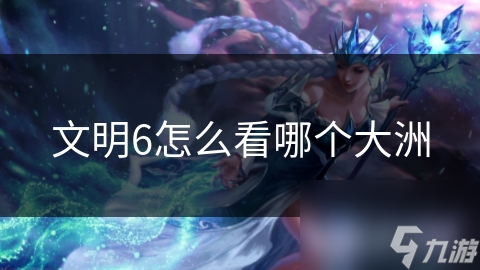 文明6怎么看哪个大洲