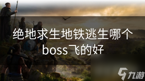 绝地求生地铁逃生哪个boss飞的好