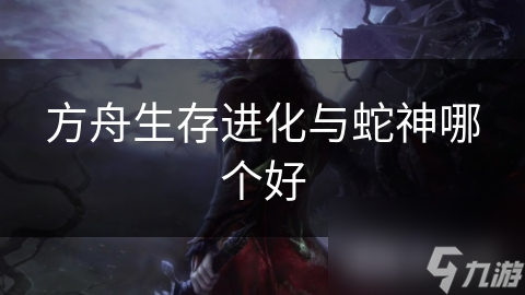 方舟生存进化与蛇神哪个好