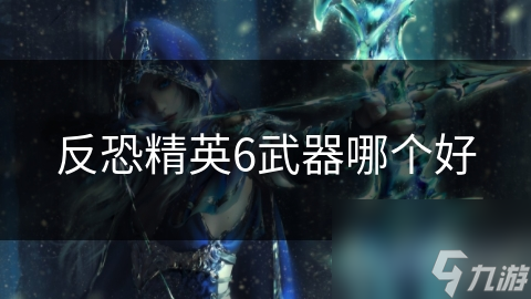反恐精英6武器哪个好