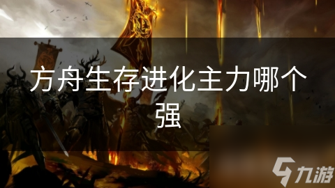 方舟生存进化主力哪个强