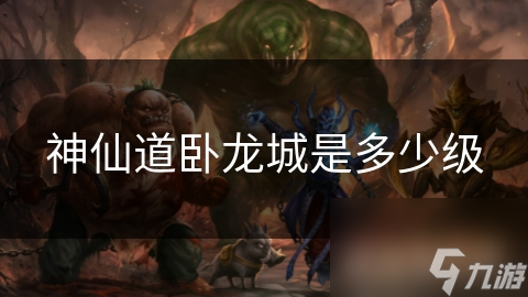 神仙道卧龙城是多少级