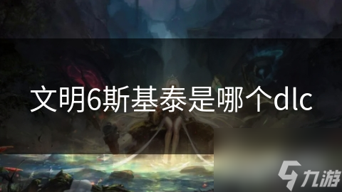 文明6斯基泰是哪个dlc